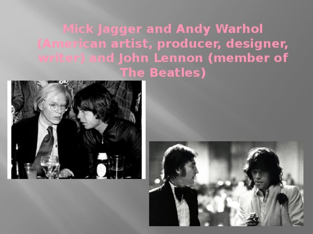 Mick Jagger and Andy Warhol (American artist, producer, designer, writer) and John Lennon (member of The Beatles)