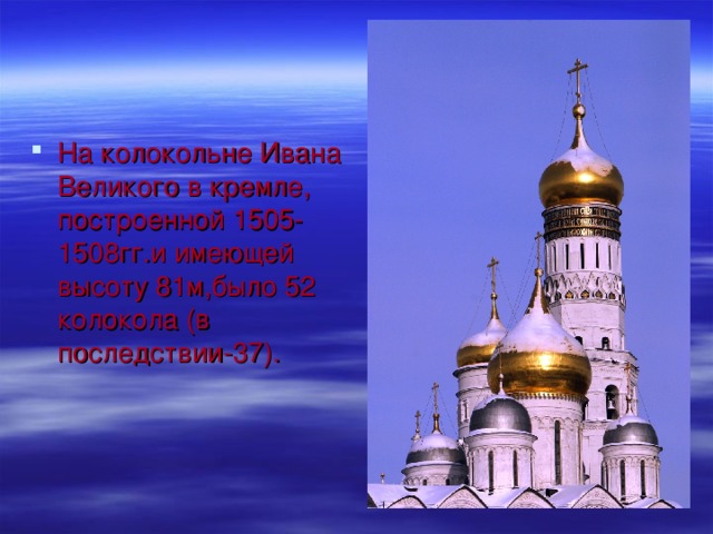 В Москве до революции 1917г. Насчитывалось примерно 4000 храмов. На их звонницах и колокольнях было по 5-10 колоколов, иногда и больше; для разных случаев –праздник, будни, беда – использовались разные колокола.