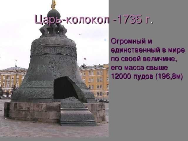 Колокола были большие и малые. Масса некоторых больших колоколов такова: Лебедя(сделанного в 1550 г.)-2200 пудов(36,08 м);Большого Успенского(1654г.)-8000 пудов (131,2 м)