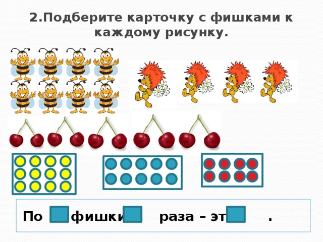 2.Подберите карточку с фишками к каждому рисунку. По фишки раза – это .