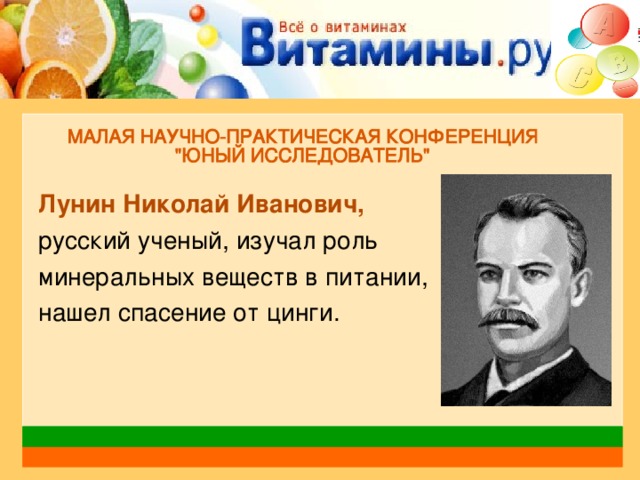 Лунин Николай Иванович, русский ученый, изучал роль минеральных веществ в питании, нашел спасение от цинги.