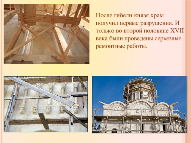 После гибели князя храм получил первые разрушения. И только во второй половине XVII века были проведены серьезные ремонтные работы.