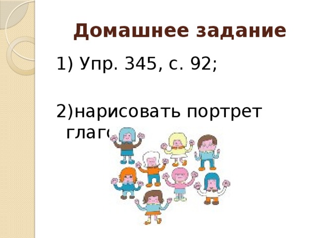 Домашнее задание 1) Упр. 345, с. 92; 2)нарисовать портрет глагола.