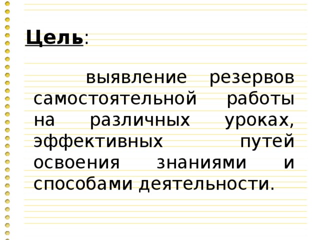 Цель :  выявление резервов самостоятельной работы на различных уроках, эффективных путей освоения знаниями и способами деятельности.  