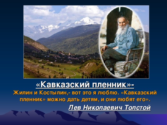 «Кавказский пленник»-  Жилин и Костылин,- вот это я люблю. «Кавказский пленник» можно дать детям, и они любят его».   Лев Николаевич Толстой