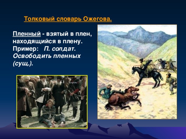 Толковый словарь Ожегова.  Пленный - взятый в плен, находящийся в плену. Пример: П. солдат. Освободить пленных (сущ.).