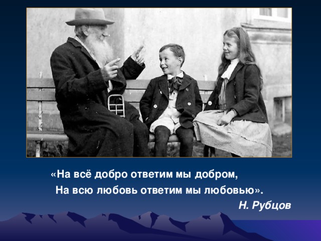 «На всё добро ответим мы добром,  На всю любовь ответим мы любовью».  Н. Рубцов