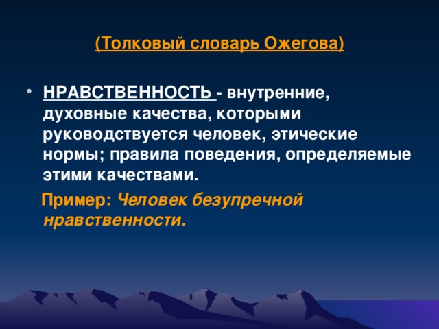 (Толковый словарь Ожегова)  НРАВСТВЕННОСТЬ - внутренние, духовные качества, которыми руководствуется человек, этические нормы; правила поведения, определяемые этими качествами.  Пример: Человек безупречной нравственности.