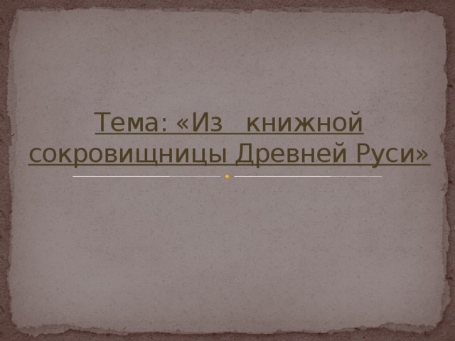 Тема: «Из книжной  сокровищницы Древней Руси»