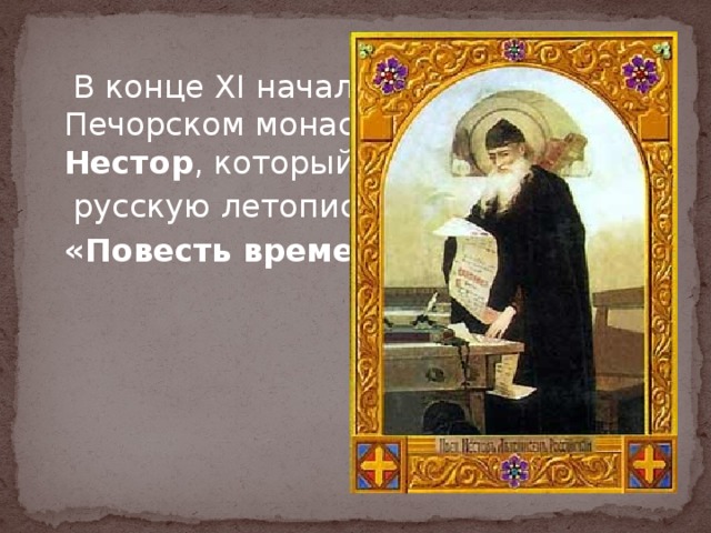 В конце XI начале XII века в Киево-Печорском монастыре жил монах Нестор , который создал первую  русскую летопись –  «Повесть временных лет».