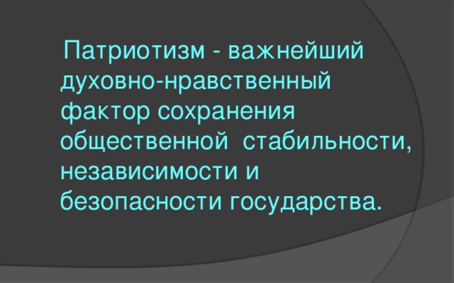   Патриотизм - важнейший духовно-нравственный фактор сохранения общественной  стабильности, независимости и безопасности государства.