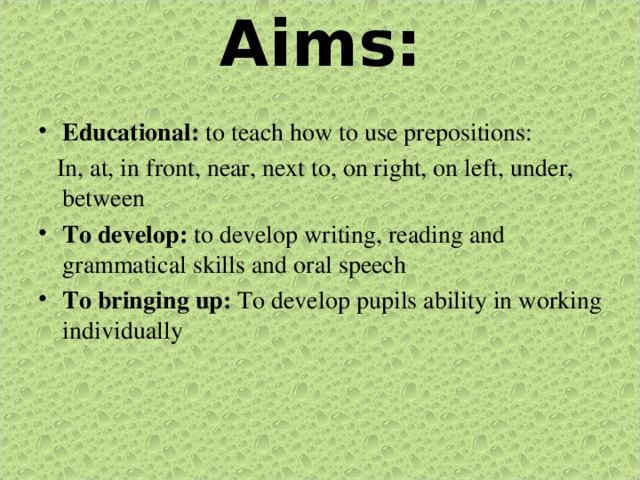 Aims:   Educational: to teach how to use prepositions:  In, at, in front, near, next to, on right, on left , under, between