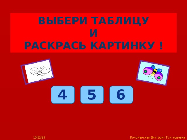 Выбери таблицу И раскрась картинку ! 6 4 5 Коломенская Виктория Григорьевна 2