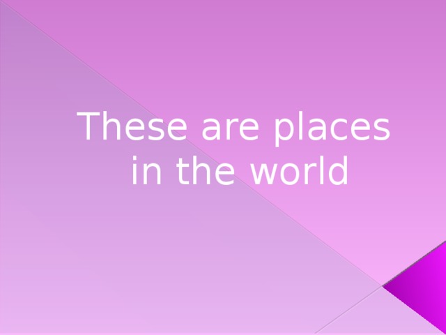 These are places  in the world