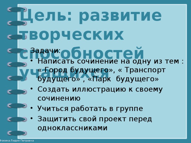 Цель: развитие творческих способностей учащихся   Задачи: Написать сочинение на одну из тем : « Город будущего», « Транспорт будущего» , «Парк будущего» Создать иллюстрацию к своему сочинению Учиться работать в группе Защитить свой проект перед одноклассниками