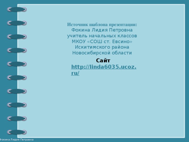 Источник шаблона презентации: Фокина Лидия Петровна учитель начальных классов МКОУ «СОШ ст. Евсино» Искитимского района Новосибирской области Сайт http://linda6035.ucoz.ru/   14