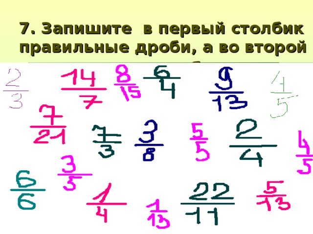 7. Запишите в первый столбик правильные дроби, а во второй неправильные дроби.