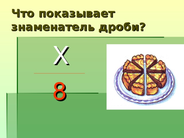 Что показывает знаменатель дроби?  Х  8