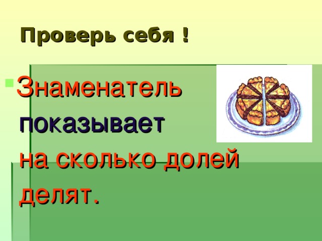 Проверь себя ! Знаменатель   показывает   на сколько долей  делят.