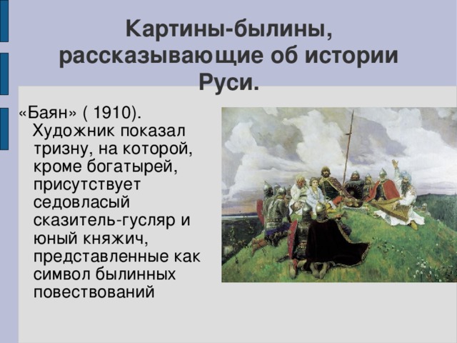 Картины-былины, рассказывающие об истории Руси. «Баян» ( 1910).  Художник показал тризну, на которой, кроме богатырей, присутствует седовласый сказитель-гусляр и юный княжич, представленные как символ былинных повествований