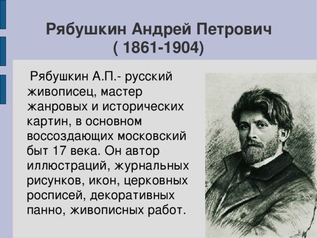 Рябушкин Андрей Петрович  ( 1861-1904)  Рябушкин А.П.- русский живописец, мастер жанровых и исторических картин, в основном воссоздающих московский быт 17 века. Он автор иллюстраций, журнальных рисунков, икон, церковных росписей, декоративных панно, живописных работ.