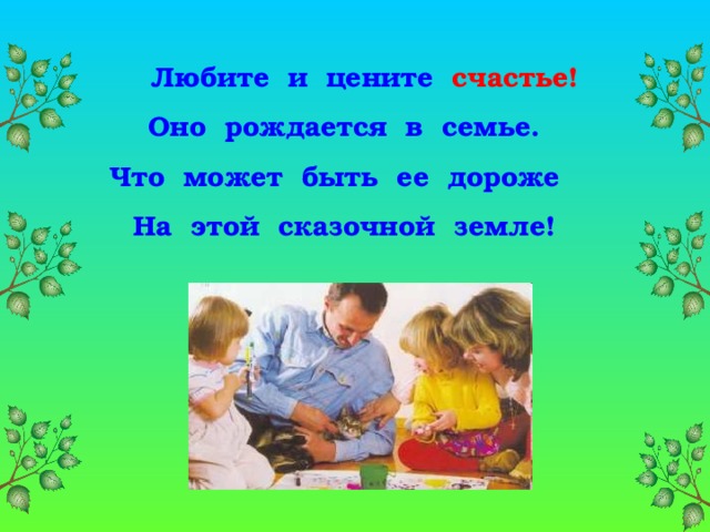 Любите и цените счастье! Оно рождается в семье. Что может быть ее дороже На этой сказочной земле!