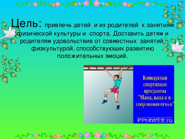 Цель: привлечь детей и их родителей к занятиям физической культуры и спорта. Доставить детям и родителям удовольствие от совместных занятий  физкультурой, способствующих развитию положительных эмоций.