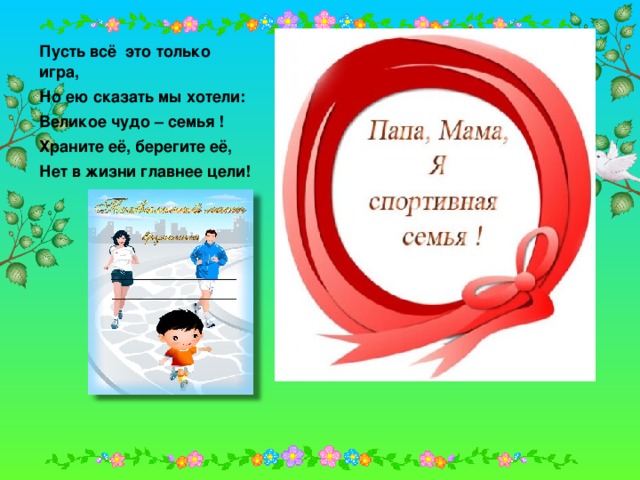 Пусть всё это только игра, Но ею сказать мы хотели: Великое чудо – семья ! Храните её, берегите её, Нет в жизни главнее цели!