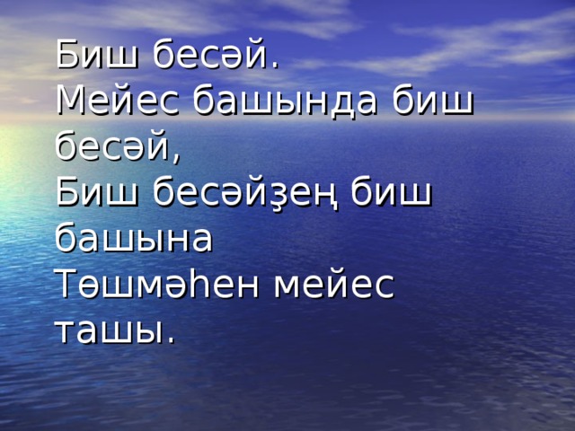 Биш бесәй.   Мейес башында биш бесәй,   Биш бесәйҙең биш башына   Төшмәһен мейес ташы. 