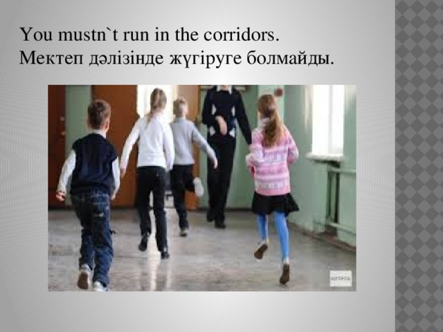 You mustn`t run in the corridors. Мектеп дәлізінде жүгіруге болмайды.