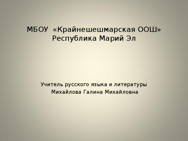 МБОУ «Крайнешешмарская ООШ»  Республика Марий Эл   Учитель русского языка и литературы  Михайлова Галина Михайловна