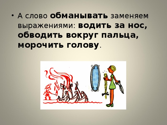 А слово обманывать заменяем выражениями: водить за нос, обводить вокруг пальца, морочить голову .