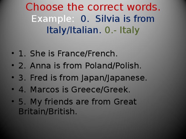 Choose the correct words.  Example:  0. Silvia is from Italy/Italian.  0.- Italy