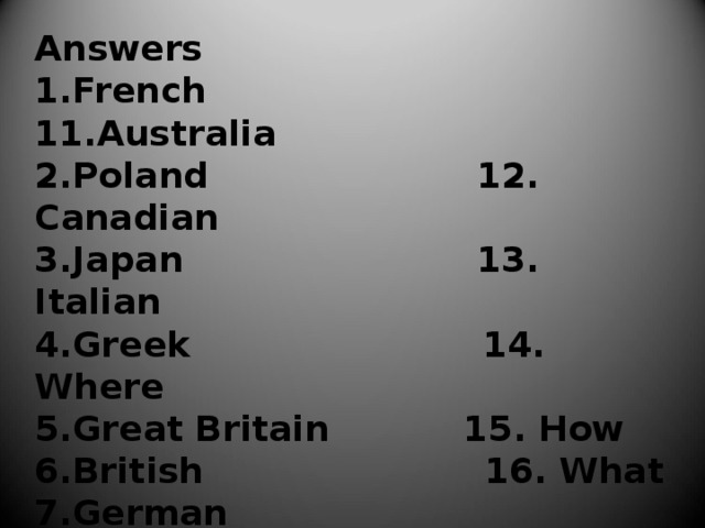 Answers French 11.Australia Poland 12. Canadian Japan 13. Italian Greek 14. Where Great Britain 15. How British 16. What German Russia Japanese French