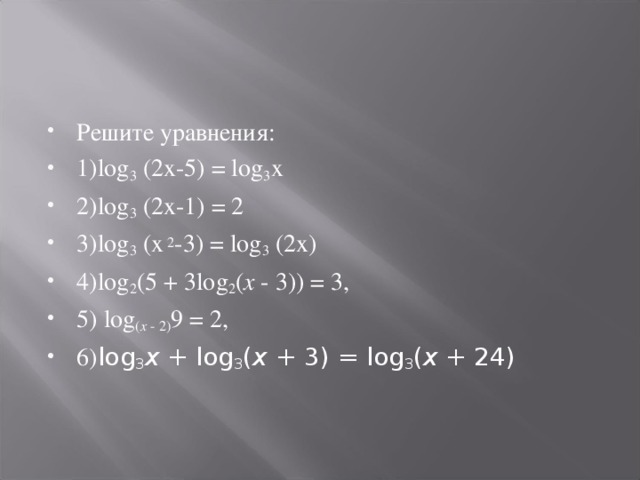 Решите уравнения: 1)log 3 (2х-5) = log 3 х 2)log 3 (2х-1) = 2 3)log 3 (х 2 -3) = log 3 (2х) 4)log 2 (5 + 3log 2 ( x - 3)) = 3,   5) log ( x - 2) 9 = 2, 6) log 3 x + log 3 ( x + 3) = log 3 ( x + 24)