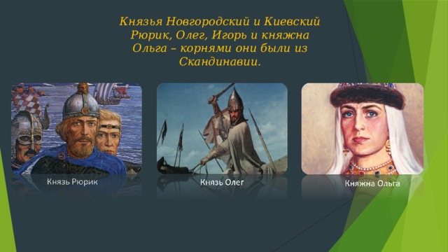Князья Новгородский и Киевский Рюрик, Олег, Игорь и княжна Ольга – корнями они были из Скандинавии.
