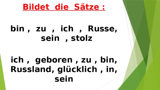 Bildet die Sätze :  bin , zu , ich , Russe,  sein , stolz  ich , geboren , zu , bin, Russland, glücklich , in, sein