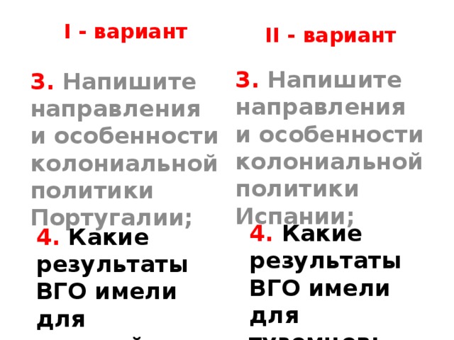 I - вариант II - вариант 3. Напишите направления и особенности колониальной политики Испании; 3. Напишите направления и особенности колониальной политики Португалии; 4. Какие результаты ВГО имели для туземцев; 4. Какие результаты ВГО имели для европейцев;