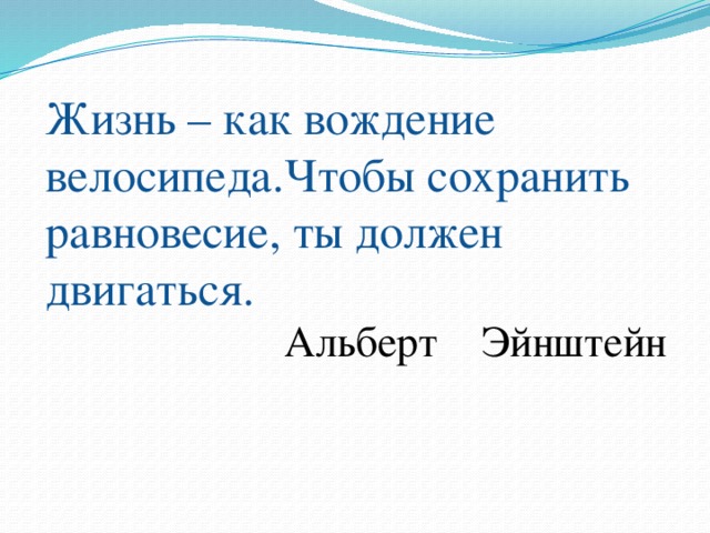 Жизнь – как вождение велосипеда.Чтобы сохранить равновесие, ты должен двигаться. Альберт Эйнштейн