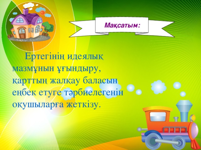 Мақсатым:   Ертегінің идеялық мазмұнын ұғындыру, қарттың жалқау баласын еңбек етуге тәрбиелегенін оқушыларға жеткізу.