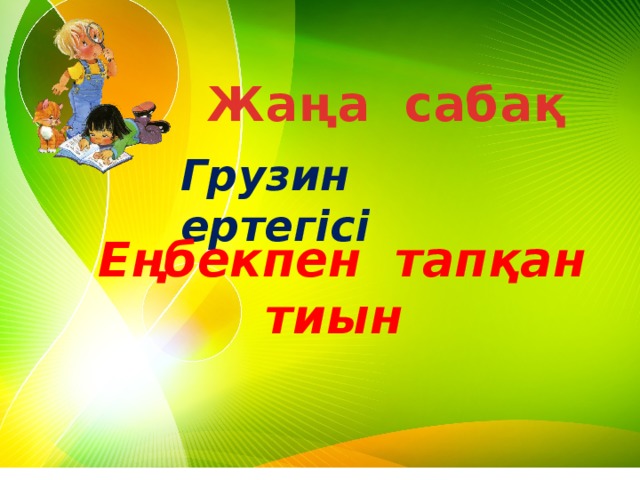 Жаңа сабақ Грузин ертегісі Еңбекпен тапқан тиын