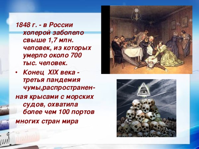 1848 г. - в России холерой заболело свыше 1,7 млн. человек, из которых умерло около 700 тыс. человек. Конец  XIX века - третья пандемия чумы,распространен- ная крысами с морских судов, охватила более чем 100 портов многих стран мира