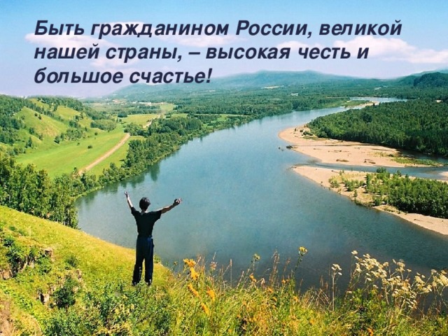 Быть гражданином России, великой нашей страны, – высокая честь и большое счастье!