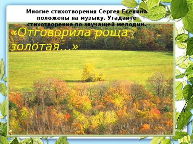 Многие стихотворения Сергея Есенина положены на музыку. Угадайте стихотворение по звучащей мелодии. «Отговорила роща золотая…»