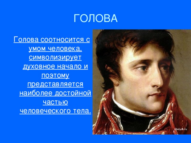 ГОЛОВА Голова соотносится с умом человека, символизирует духовное начало и поэтому представляется наиболее достойной частью человеческого тела.