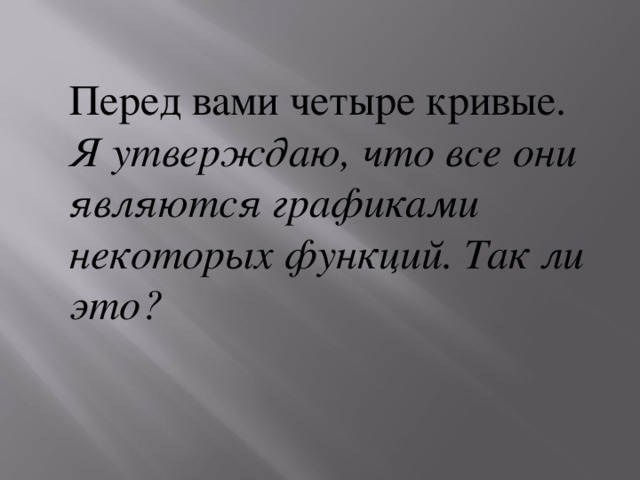 Перед вами четыре кривые. Я утверждаю, что все они являются графиками некоторых функций. Так ли это?  