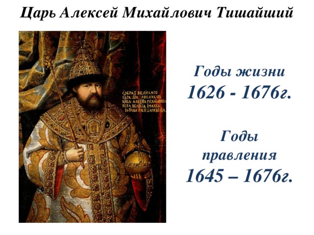 Царь Алексей Михайлович Тишайший  Годы жизни 1626 - 1676г.  Годы правления 1645 – 1676г.