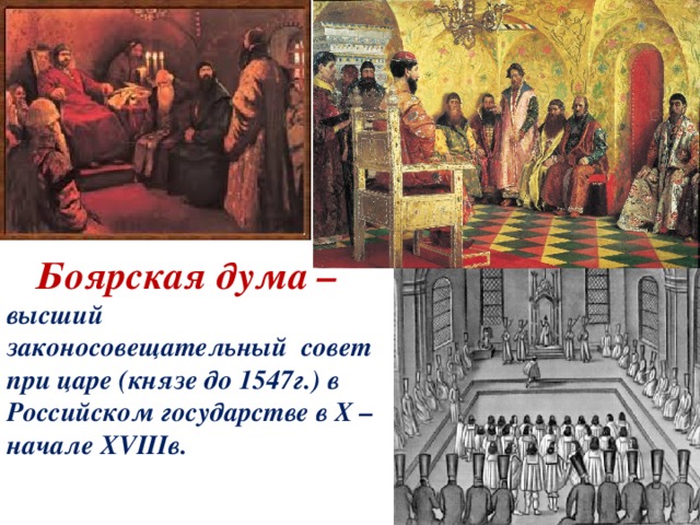 Боярская дума – высший законосовещательный совет при царе (князе до 1547г.) в Российском государстве в X – начале XVIIIв.