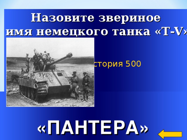 Назовите звериное имя немецкого танка «Т-V» Военная История 500 Welcome to Power Jeopardy   © Don Link, Indian Creek School, 2004 You can easily customize this template to create your own Jeopardy game. Simply follow the step-by-step instructions that appear on Slides 1-3. «ПАНТЕРА» 2
