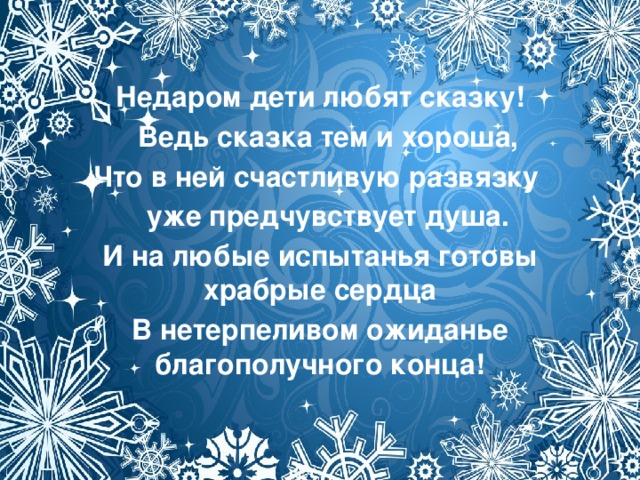 Недаром дети любят сказку!  Ведь сказка тем и хороша, Что в ней счастливую развязку  уже предчувствует душа. И на любые испытанья готовы храбрые сердца В нетерпеливом ожиданье благополучного конца!